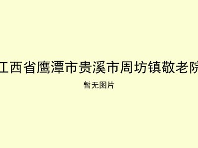 江西省鹰潭市贵溪市周坊镇敬老院
