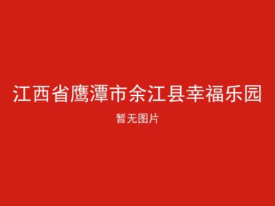 江西省鹰潭市余江县幸福乐园