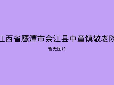 江西省鹰潭市余江县中童镇敬老院