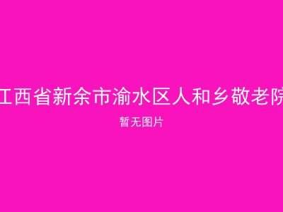 江西省新余市渝水区人和乡敬老院
