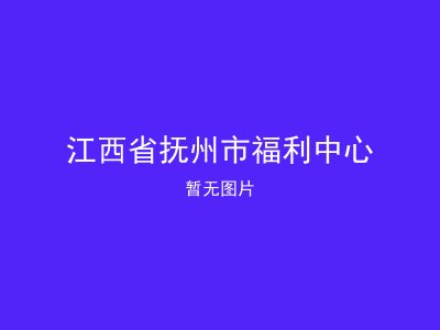 江西省抚州市福利中心
