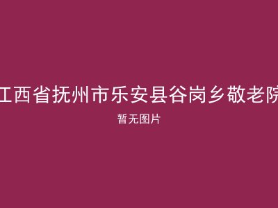 江西省抚州市乐安县谷岗乡敬老院