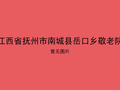 江西省抚州市南城县岳口乡敬老院