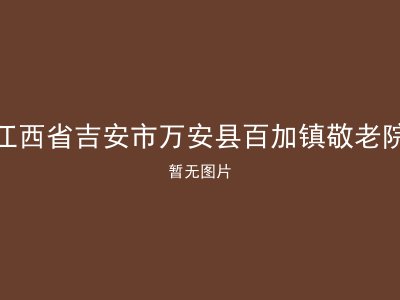 江西省吉安市万安县百加镇敬老院