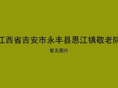 江西省吉安市永丰县恩江镇敬老院