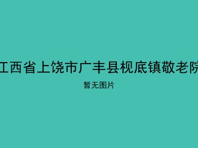 江西省上饶市广丰县枧底镇敬老院