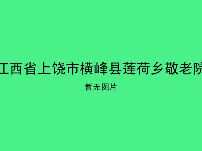 江西省上饶市横峰县莲荷乡敬老院