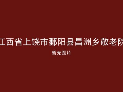 江西省上饶市鄱阳县昌洲乡敬老院