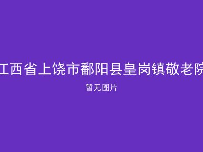 江西省上饶市鄱阳县皇岗镇敬老院