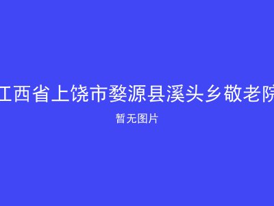 江西省上饶市婺源县溪头乡敬老院