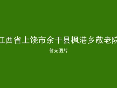 江西省上饶市余干县枫港乡敬老院