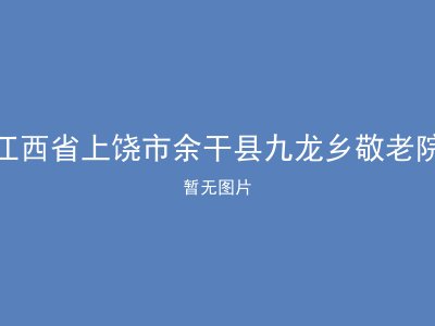 江西省上饶市余干县九龙乡敬老院