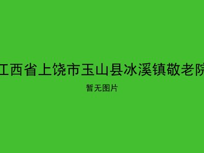 江西省上饶市玉山县冰溪镇敬老院