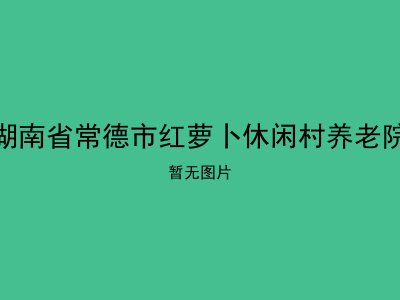 湖南省常德市红萝卜休闲村养老院