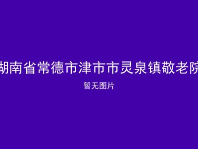 湖南省常德市津市市灵泉镇敬老院