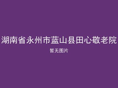 湖南省永州市蓝山县田心敬老院