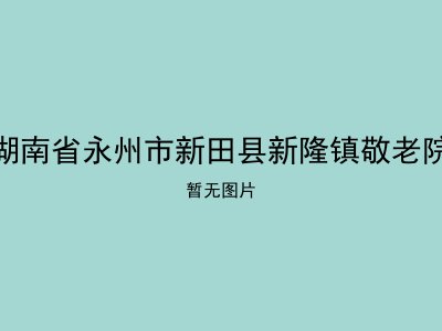 湖南省永州市新田县新隆镇敬老院