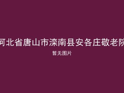 河北省唐山市滦南县安各庄敬老院