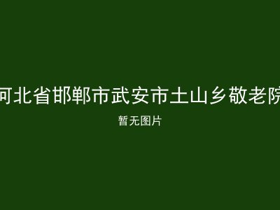 河北省邯郸市武安市土山乡敬老院