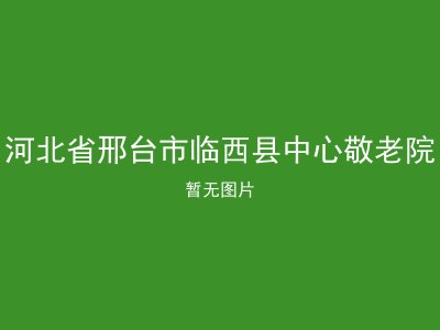 河北省邢台市临西县中心敬老院