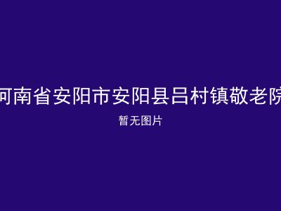 河南省安阳市安阳县吕村镇敬老院