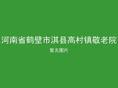 河南省鹤壁市淇县高村镇敬老院