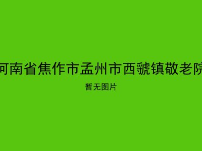 河南省焦作市孟州市西虢镇敬老院