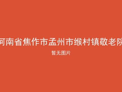 河南省焦作市孟州市缑村镇敬老院