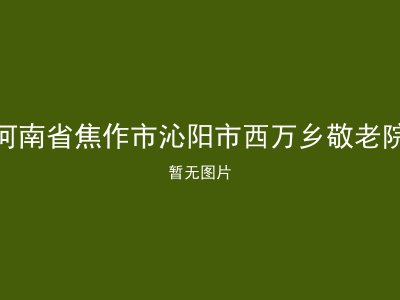 河南省焦作市沁阳市西万乡敬老院