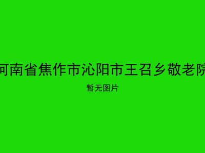 河南省焦作市沁阳市王召乡敬老院