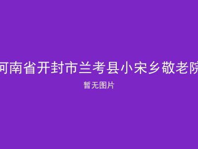 河南省开封市兰考县小宋乡敬老院