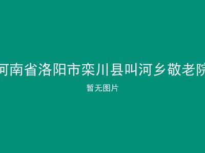河南省洛阳市栾川县叫河乡敬老院