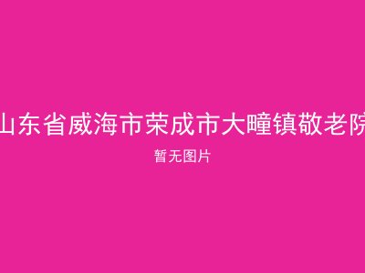 山东省威海市荣成市大疃镇敬老院