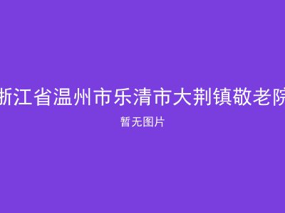 浙江省温州市乐清市大荆镇敬老院