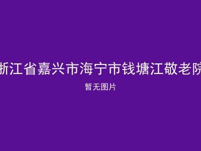 浙江省嘉兴市海宁市钱塘江敬老院