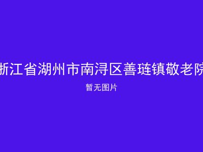 浙江省湖州市南浔区善琏镇敬老院