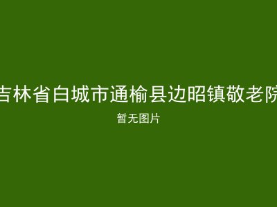 吉林省白城市通榆县边昭镇敬老院