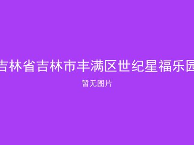 吉林省吉林市丰满区世纪星福乐园