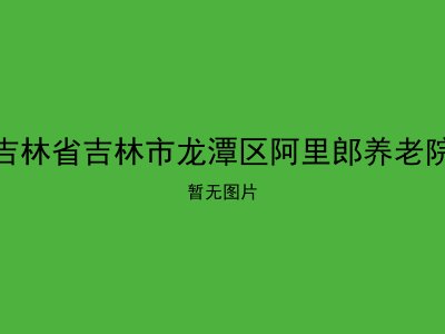 吉林省吉林市龙潭区阿里郎养老院