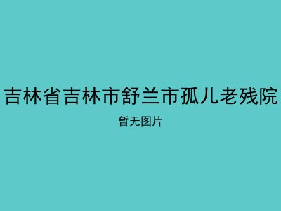 吉林省吉林市舒兰市孤儿老残院