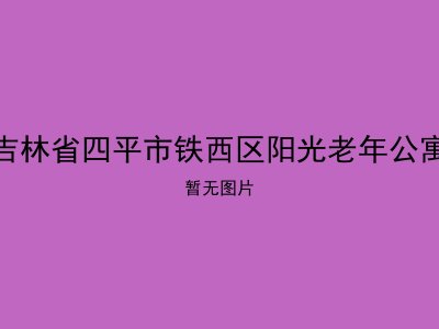 吉林省四平市铁西区阳光老年公寓
