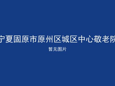 宁夏固原市原州区城区中心敬老院