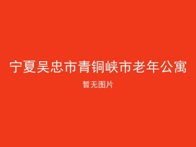 宁夏吴忠市青铜峡市老年公寓