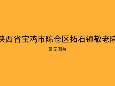 陕西省宝鸡市陈仓区拓石镇敬老院