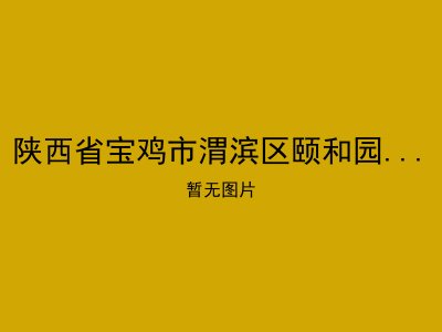 陕西省宝鸡市渭滨区颐和园老年公寓有限公司