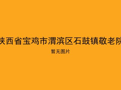 陕西省宝鸡市渭滨区石鼓镇敬老院