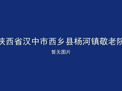 陕西省汉中市西乡县杨河镇敬老院