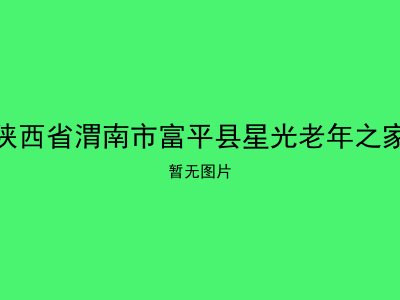 陕西省渭南市富平县星光老年之家