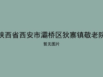 陕西省西安市灞桥区狄寨镇敬老院