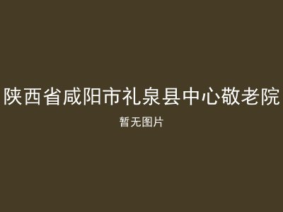 陕西省咸阳市礼泉县中心敬老院